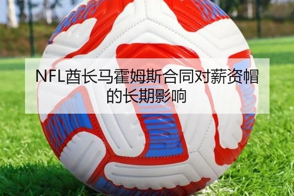 NFL酋长马霍姆斯合同对薪资帽的长期影响