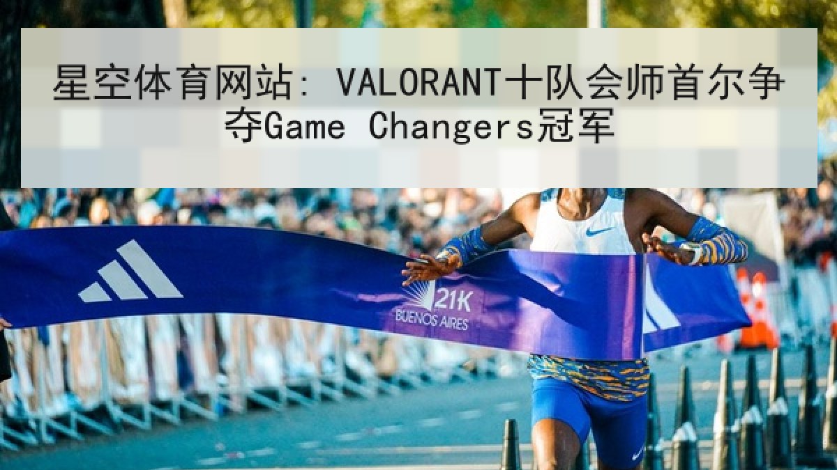 星空体育网站: VALORANT十队会师首尔争夺Game Changers冠军
