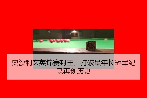 奥沙利文英锦赛封王，打破最年长冠军纪录再创历史