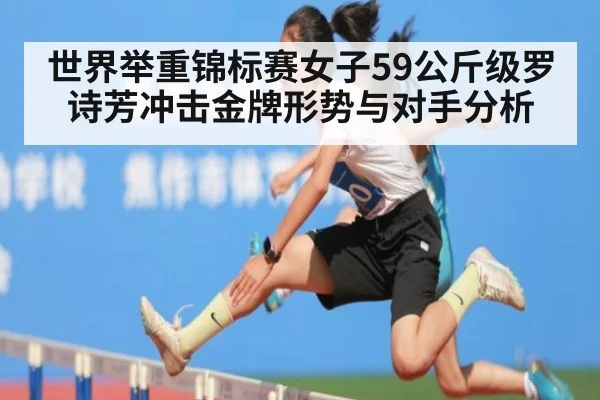 世界举重锦标赛女子59公斤级罗诗芳冲击金牌形势与对手分析