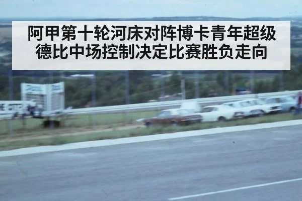 阿甲第十轮河床对阵博卡青年超级德比中场控制决定比赛胜负走向