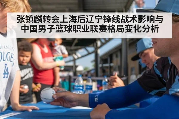 张镇麟转会上海后辽宁锋线战术影响与中国男子篮球职业联赛格局变化分析